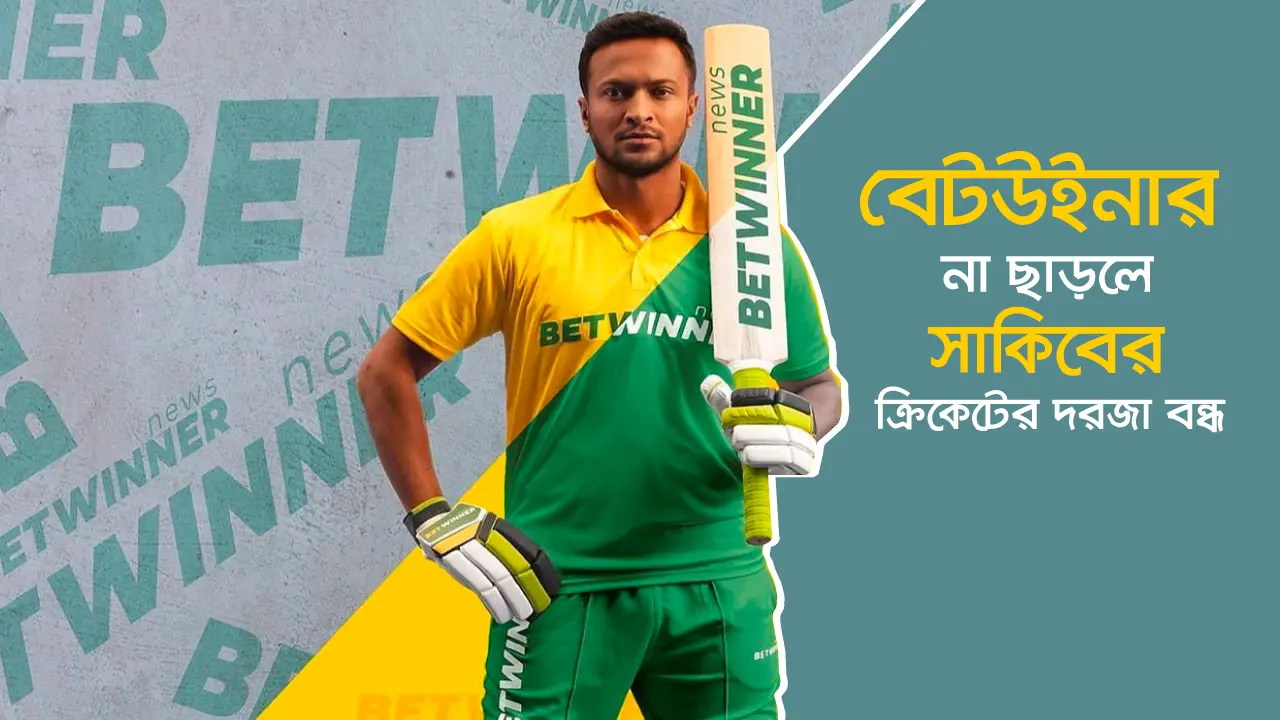 বেটউইনার না ছাড়লে সাকিবের জন্য বাংলাদেশ ক্রিকেটের দরজা বন্ধ