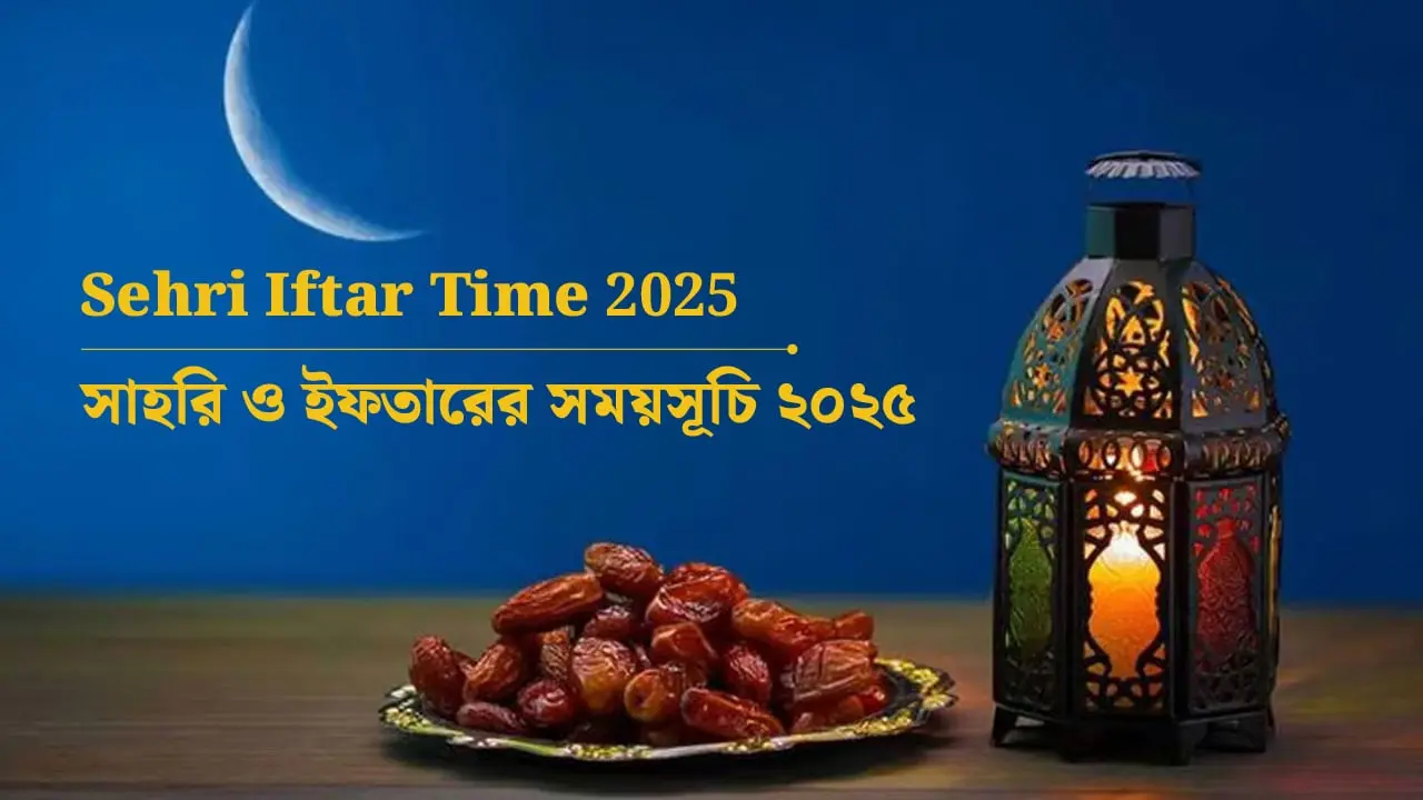 Sehri Iftar Time 2025 : সাহরি ও ইফতারের সময়সূচি ২০২৫