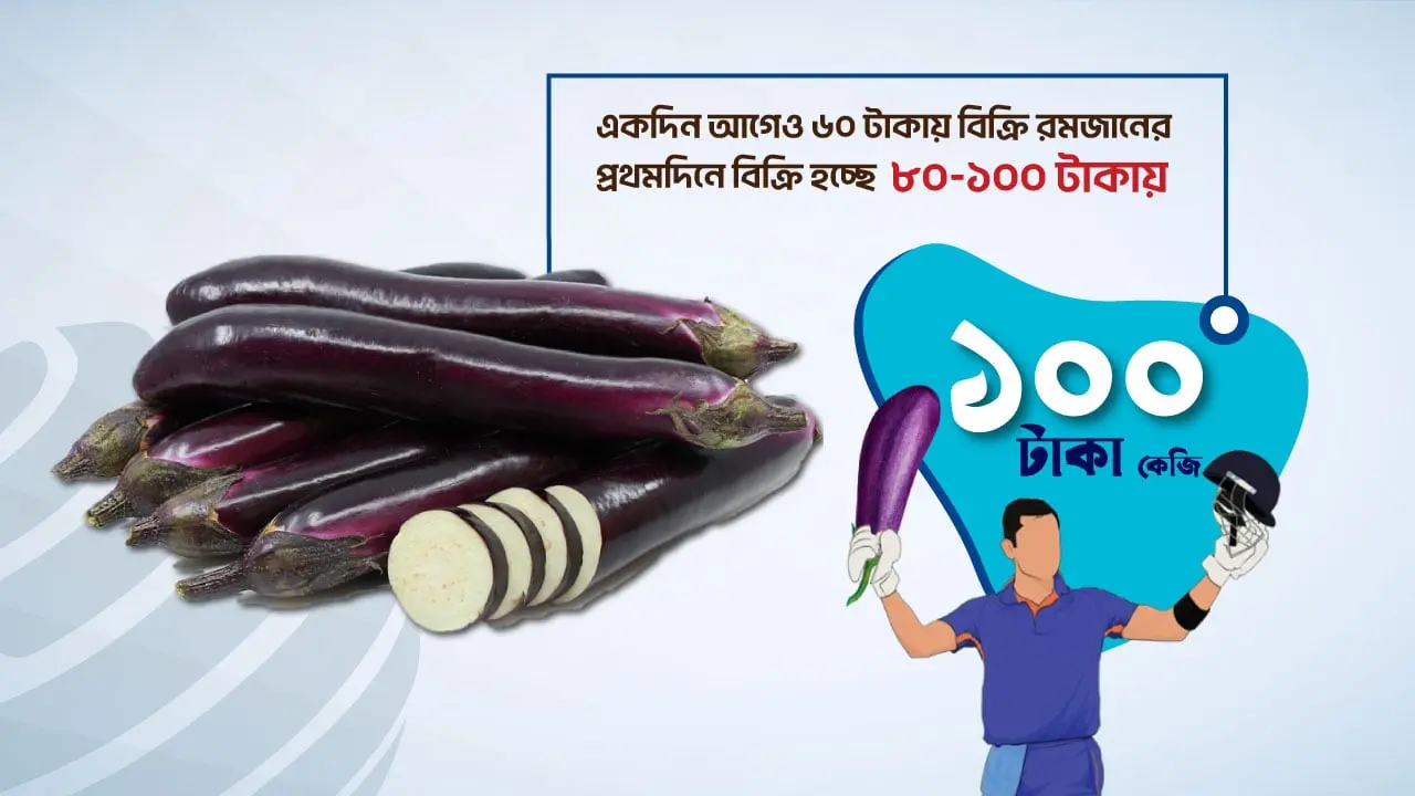 রোজার প্রথমদিনেই বেগুনের  সেঞ্চুরি