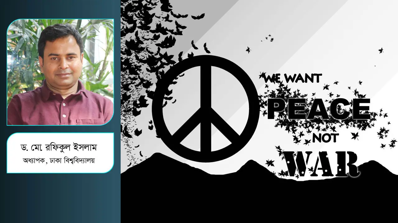 যুদ্ধ নয়, শান্তি চাই: ইতিহাস ও মানবতার পক্ষের আহ্বান