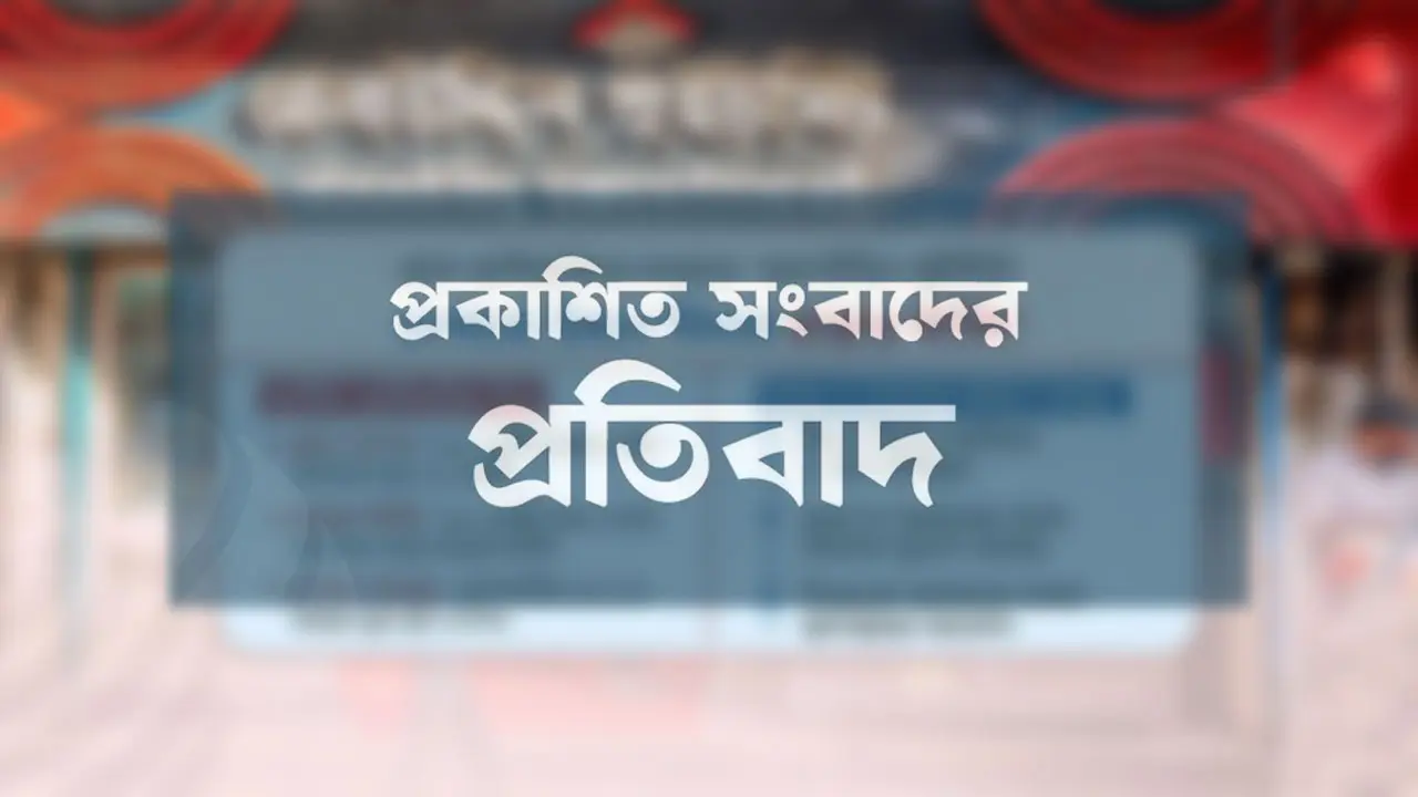 সংবাদের প্রতিবাদ ও প্রতিবেদকের বক্তব্য