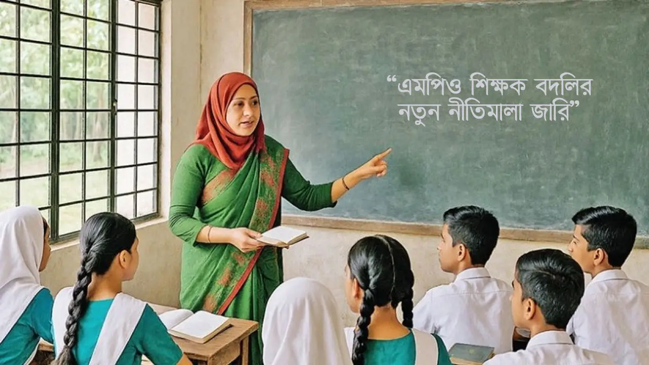 এমপিও শিক্ষকদের বদলিতে নতুন নীতিমালা, কার্যকর আজ থেকেই
