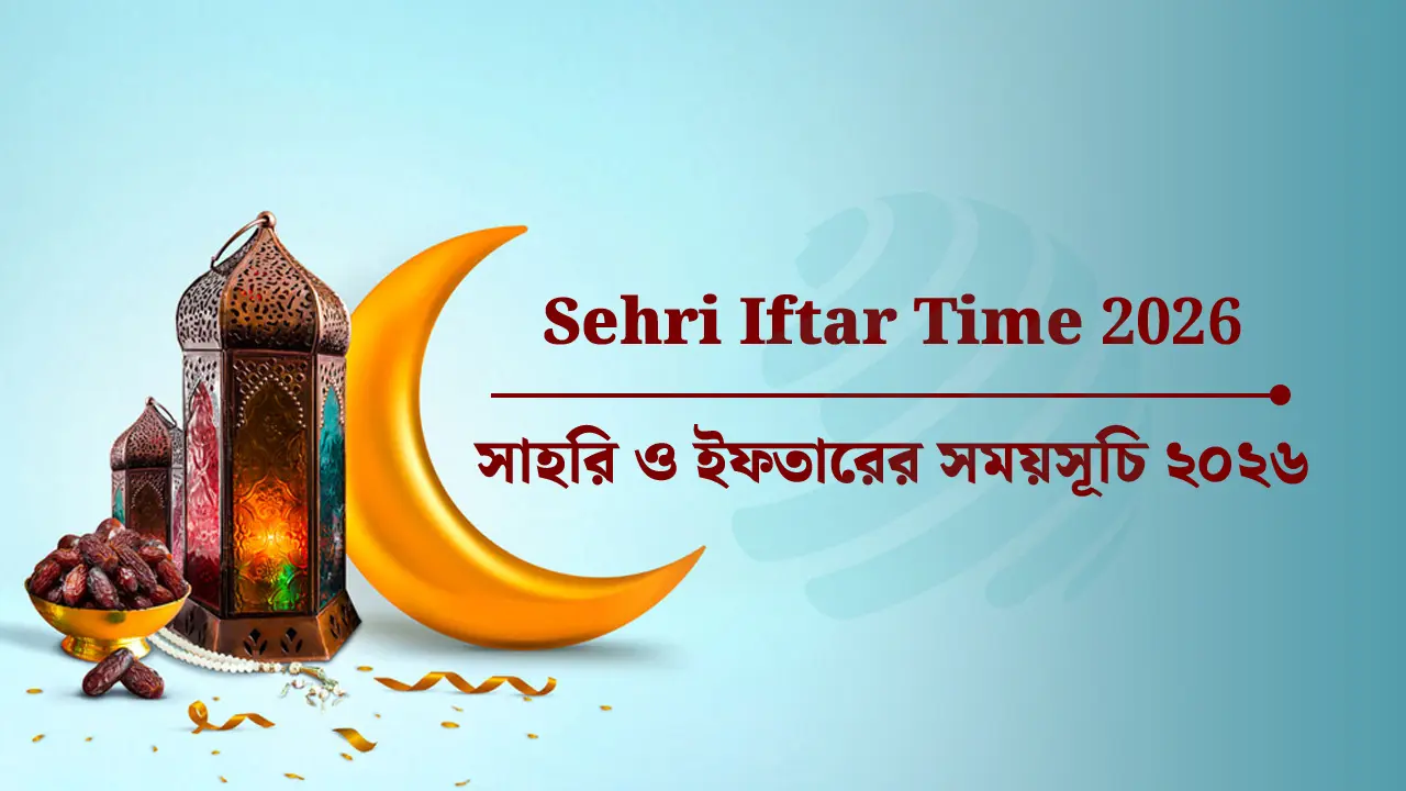 Sehri Iftar Time 2026 : সাহরি ও ইফতারের সময়সূচি ২০২৬