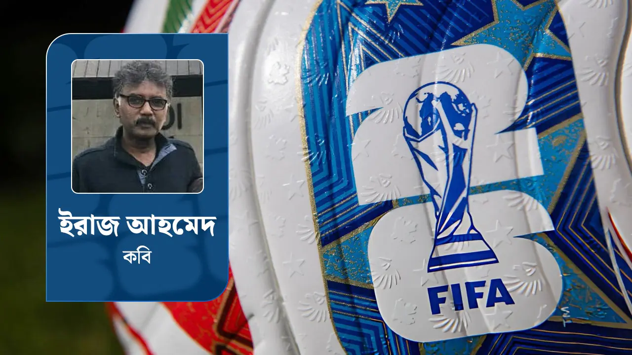 বিশ্বকাপ ফুটবল উন্মাদনা ও আমাদের ক্ষতগুলো
