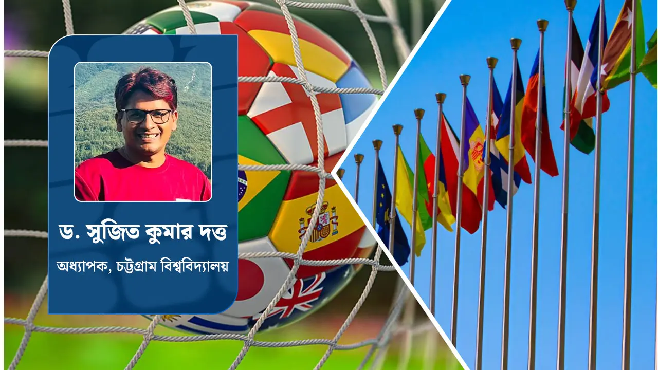 ফুটবলের বিশ্বায়ন : বিভাজনের যুগে ঐক্যের বার্তা