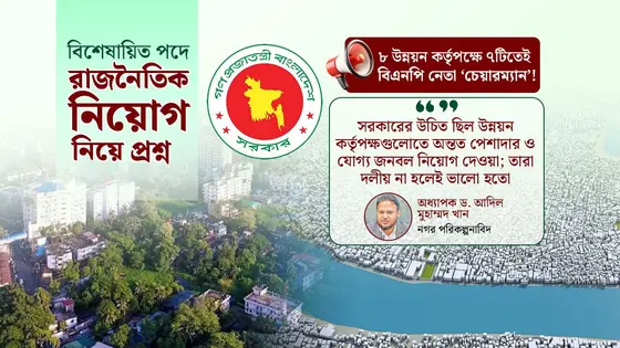 উন্নয়ন কর্তৃপক্ষেও দলীয়করণের ছাপ, বাড়ছে বিতর্ক