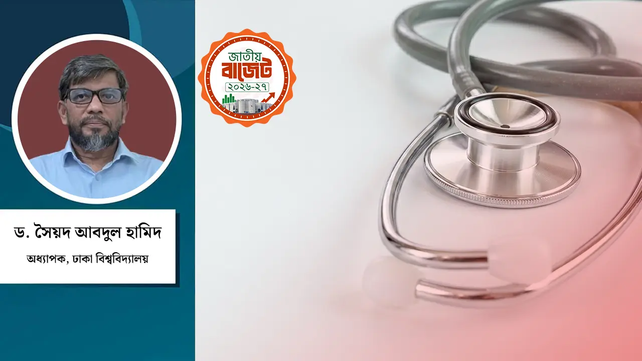 স্বাস্থ্য বাজেট ২০২৬-২৭ : এখন প্রয়োজন জনমুখী বাস্তবায়ন