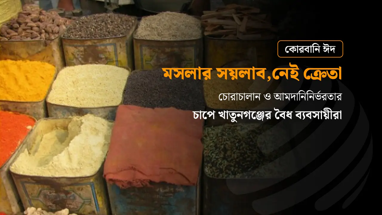 তবুও দুশ্চিন্তায় খাতুনগঞ্জের মসলা ব্যবসায়ীরা